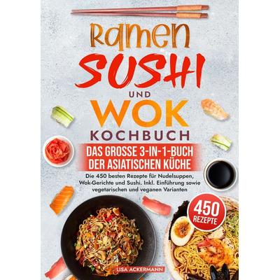 Ramen, Sushi und Wok Kochbuch - Das große 3-in-1-Buch der asiatischen Küche, Taschenbuch von Lisa Ackermann, Tredition, 978-3-384-55000-2