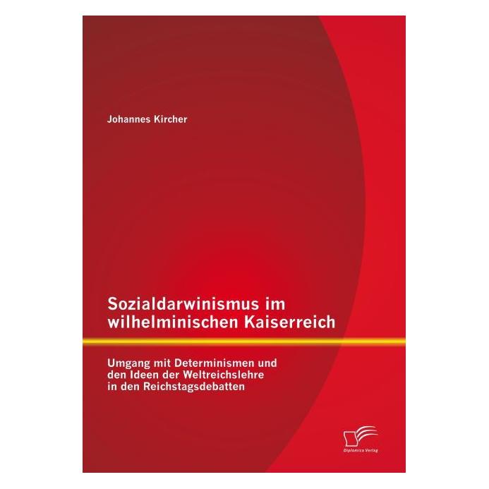 Diplomica Sozialdarwinismus im wilhelminischen Kaiserreich: Umgang mit Determinismen und den Ideen der Weltrei (Deutsch, Softcover, Johannes Kircher) (55575609)