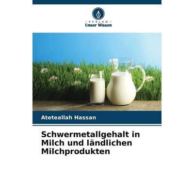 Schwermetallgehalt in Milch und ländlichen Milchprodukten, Taschenbuch von Ateteallah Hassan, Verlag Unser Wissen, 978-620-9-13947-5