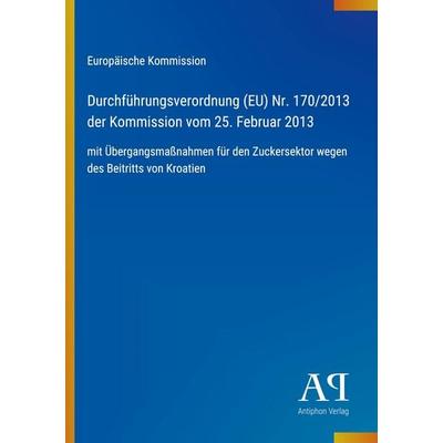 Durchführungsverordnung (EU) Nr. 170/2013 der Kommission vom 25. Februar 2013, Taschenbuch von Europäische Kommission, Antiphon Verlag,