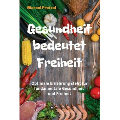 Gesundheit bedeutet Freiheit, Gebundene Ausgabe von Marcel Pretzel, Tredition, 978-3-347-03045-9