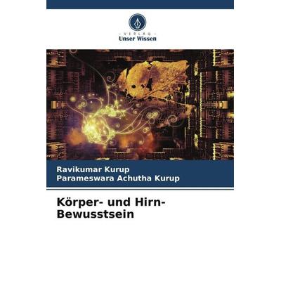 Körper- und Hirn-Bewusstsein, Taschenbuch von Ravikumar Kurup,Parameswara Achutha Kurup, Verlag Unser Wissen, 978-620-5-09411-2