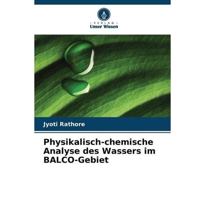 Physikalisch-chemische Analyse des Wassers im BALCO-Gebiet, Taschenbuch von Jyoti Rathore, Verlag Unser Wissen, 978-620-2-32384-0