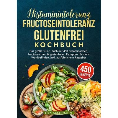 Histaminintoleranz, Fructoseintoleranz und Glutenfrei Kochbuch, Gebundene Ausgabe von Lisa Ackermann, Tredition, 978-3-384-35906-3