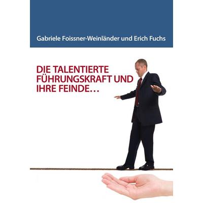 DIE TALENTIERTE FÜHRUNGSKRAFT UND IHRE FEINDE..., Taschenbuch von Gabriele Foissner-Weinländer,Erich W. Fuchs, BoD – Books on Demand,
