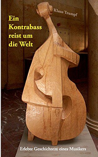 Klaus Trumpf - Ein Kontrabass reist um die Welt: Erlebte Geschichte(n) eines Musikers - Preis vom 14.10.2026 23:07:16 h