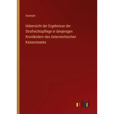 Uebersicht der Ergebnisse der Strafrechtspflege in denjenigen Kronländern des österreichischen Kaiserstaates, Taschenbuch von Anonym, Outlook,