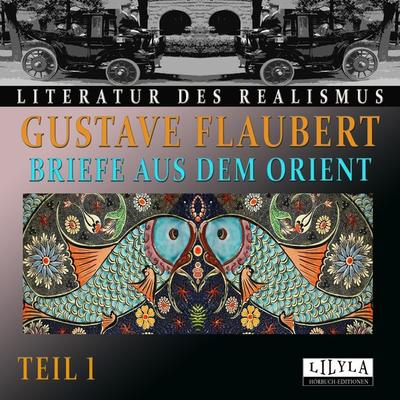 Briefe aus dem Orient - Teil 1 - Gustave Flaubert, Audio, 9783959896948