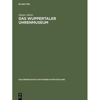 Das Wuppertaler Uhrenmuseum, Gebundene Ausgabe von Jürgen Abeler, De Gruyter, 978-3-11-002469-2