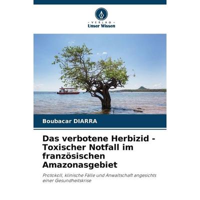 Das verbotene Herbizid - Toxischer Notfall im französischen Amazonasgebiet, Taschenbuch von Boubacar DIARRA, Verlag Unser Wissen, 978-620-9-25197-9