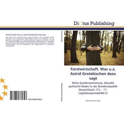 Forstwirtschaft. Was u.a. Astrid Grotelüschen dazu sagt, Taschenbuch von , Dictus Publishing, 978-3-8443-7534-3