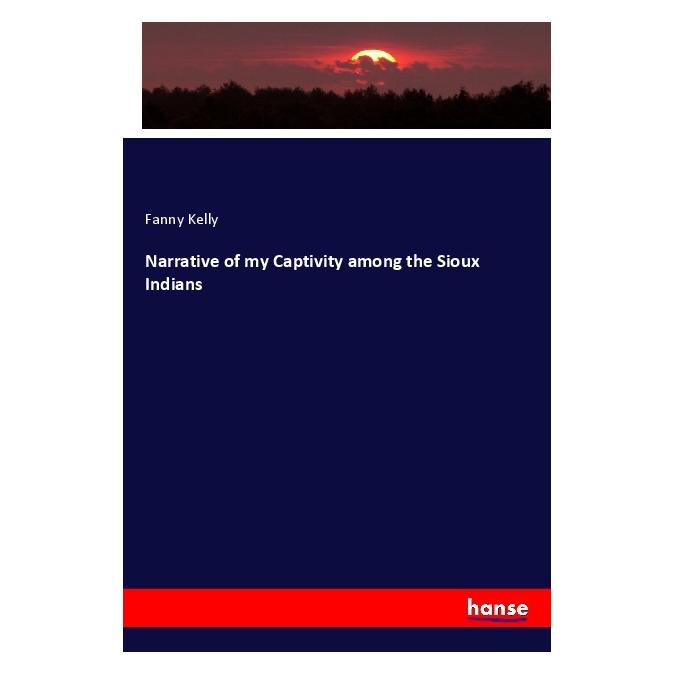 Hansebooks Narrative of my Captivity among the Sioux Indians (Englisch, Softcover, Fanny Kelly) (57126283)