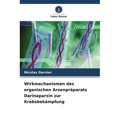 Wirkmechanismen des organischen Arsenpräparats Darinaparsin zur Krebsbekämpfung, Taschenbuch von Nicolas Garnier, Verlag Unser Wissen