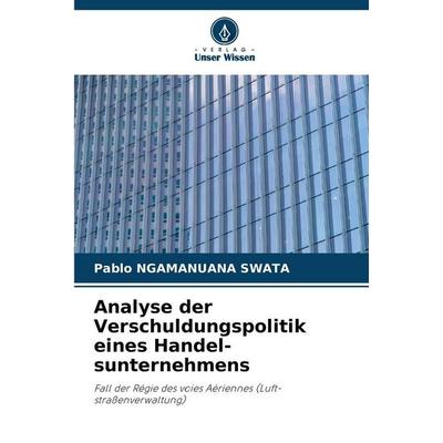 Analyse der Verschuldungspolitik eines Handel-sunternehmens, Taschenbuch von Pablo Ngamanuana Swata, Verlag Unser Wissen, 978-620-2-18251-5
