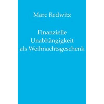 Finanzielle Unabhängigkeit als Weihnachtsgeschenk, Taschenbuch von Marc Redwitz, Epubli, 978-3-7502-5812-9