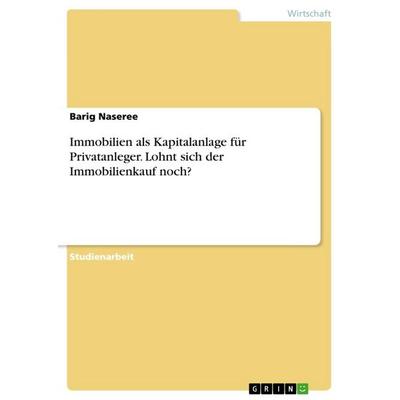 Immobilien als Kapitalanlage für Privatanleger. Lohnt sich der Immobilienkauf noch?, Taschenbuch von Barig Naseree, GRIN, 978-3-668-74489-9