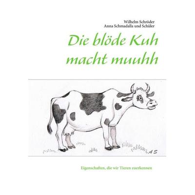 Die blöde Kuh macht muuhh, Taschenbuch von Wilhelm Schröder, BoD – Books on Demand, 978-3-8448-0927-5