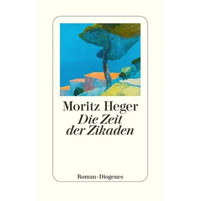 Die Zeit der Zikaden, Gebundene Ausgabe von Moritz Heger, Diogenes Verlag AG