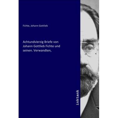 Achtundvierzig Briefe von Johann Gottlieb Fichte und seinen. Verwandten,, Taschenbuch von , Inktank-publishing, 978-3-7509-7338-1