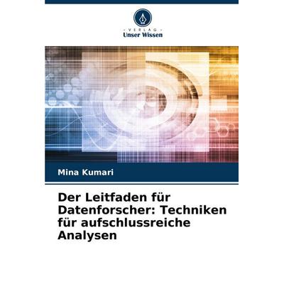 Der Leitfaden für Datenforscher: Techniken für aufschlussreiche Analysen, Taschenbuch von Mina Kumari, Verlag Unser Wissen, 978-620-8-02325-6