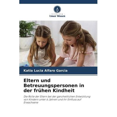 Eltern und Betreuungspersonen in der frühen Kindheit, Taschenbuch von Katia Lucia Alfaro Garcia, Verlag Unser Wissen, 978-620-5-53471-7