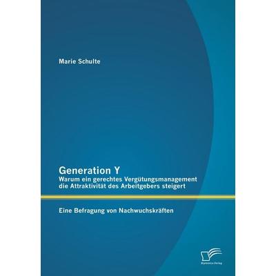Generation Y: Warum ein gerechtes Vergütungsmanagement die Attraktivität des Arbeitgebers steigert. Eine Befragung von Nachwuchskräften, Taschenbuch