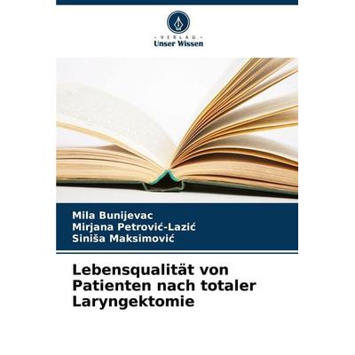 Lebensqualität von Patienten nach totaler Laryngektomie, Taschenbuch von Mila Bunijevac,Mirjana Petrovi¿-Lazi¿,Sini¿a Maksimovi¿, Verlag Unser Wissen,