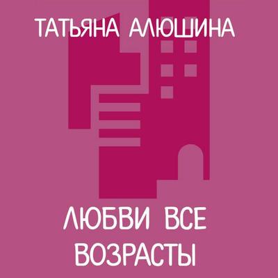 Lyubvi vse vozrasty - Tatyana Alyushina, Audio, 9785042403149