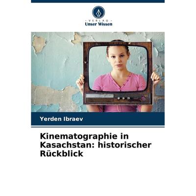 Kinematographie in Kasachstan: historischer Rückblick, Taschenbuch von Yerden Ibraev, Verlag Unser Wissen, 978-620-7-67985-0