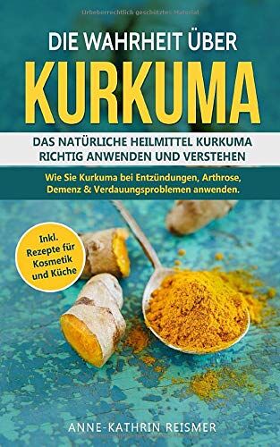 Anne-Kathrin Reismer - Die Wahrheit über Kurkuma: Das natürliche Heilmittel Kurkuma richtig anwenden und verstehen. Wie Sie Kurkuma bei Entzündungen, Arthrose, Demenz &Verdauungsproblemen anwenden inkl. Rezepte für Kosmetik - Preis vom 17.10.2026 19:25:27