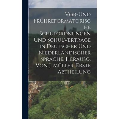 Vor-und frühreformatorische Schulordnungen und Schulverträge in deutscher und niederländischer Sprache, Herausg. Von J. Müller, Erste Abtheilung,