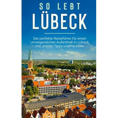 So lebt Lübeck: Der perfekte Reiseführer für einen unvergesslichen Aufenthalt in Lübeck inkl. Insider-Tipps und Packliste, Taschenbuch von Melanie