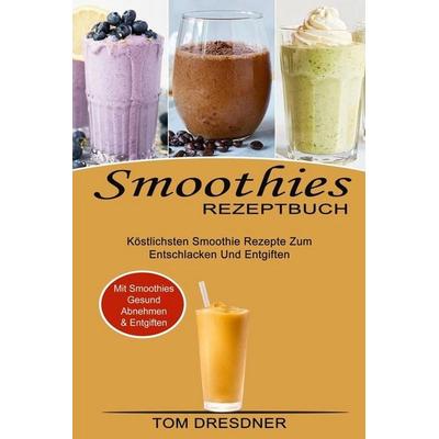 Smoothies Rezeptbuch, Taschenbuch von Tom Dresdner, Sharon Lohan, 978-1-990334-94-8
