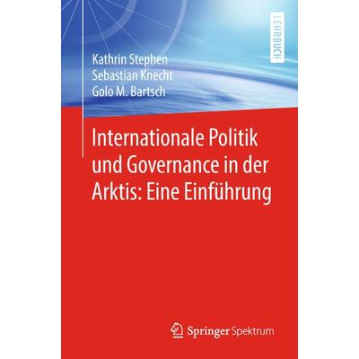 Internationale Politik und Governance in der Arktis: Eine Einführung, Taschenbuch von Kathrin Stephen,Sebastian Knecht,Golo M. Bartsch, Springer