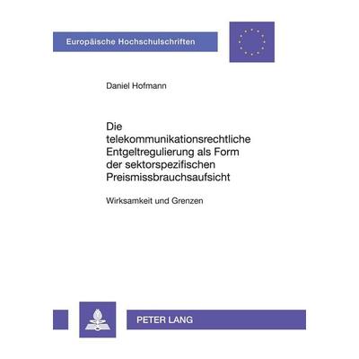 Die telekommunikationsrechtliche Entgeltregulierung als Form der sektorspezifischen Preismissbrauchsaufsicht, Taschenbuch von Daniel Hofmann, Peter