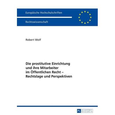 Die prostitutive Einrichtung und ihre Mitarbeiter im Öffentlichen Recht – Rechtslage und Perspektiven, Taschenbuch von Robert Wolf, Peter Lang GmbH,