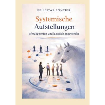 Systemische Aufstellungen, Gebundene Ausgabe von Felicitas Fontier, BoD – Books on Demand, 978-3-695-74876-1
