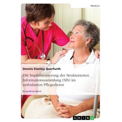 Die Implementierung der Strukturierten Informationssammlung (SIS) im ambulanten Pflegedienst, Taschenbuch von Dennis Stanley Querfurth, GRIN,