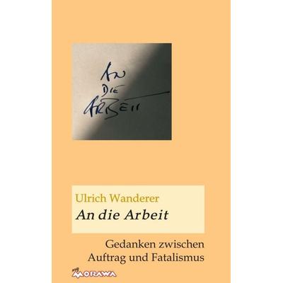 An die Arbeit, Taschenbuch von Ulrich Wanderer, Buchschmiede, 978-3-99057-765-3