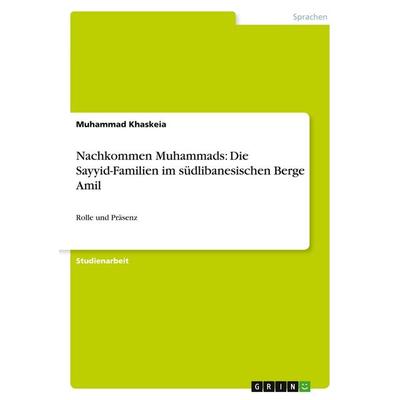 Nachkommen Muhammads: Die Sayyid-Familien im südlibanesischen Berge Amil, Taschenbuch von Muhammad Khaskeia, GRIN, 978-3-640-37145-7