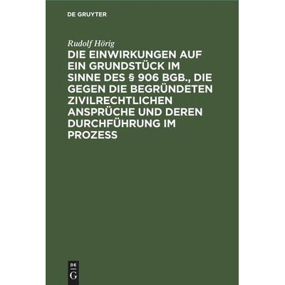Die Einwirkungen auf ein Grundstück im Sinne des § 906 BGB., die gegen die begründeten zivilrechtlichen Ansprüche und deren Durchführung im Prozess,