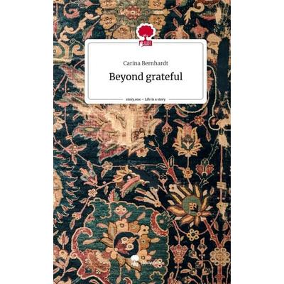 Beyond grateful. Life is a Story - story.one, Gebundene Ausgabe von Carina Bernhardt, Story.one publishing, 978-3-7115-2556-7