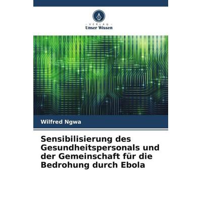 Sensibilisierung des Gesundheitspersonals und der Gemeinschaft für die Bedrohung durch Ebola, Taschenbuch von Wilfred Ngwa, Verlag Unser Wissen,