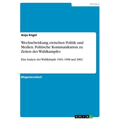Wechselwirkung zwischen Politik und Medien. Politische Kommunikation zu Zeiten des Wahlkampfes, Taschenbuch von Anja Engel, GRIN, 978-3-640-31932-9