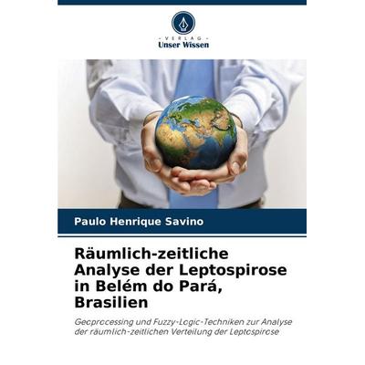 Räumlich-zeitliche Analyse der Leptospirose in Belém do Pará, Brasilien, Taschenbuch von Paulo Henrique Savino, Verlag Unser Wissen, 978-620-7-29568-5