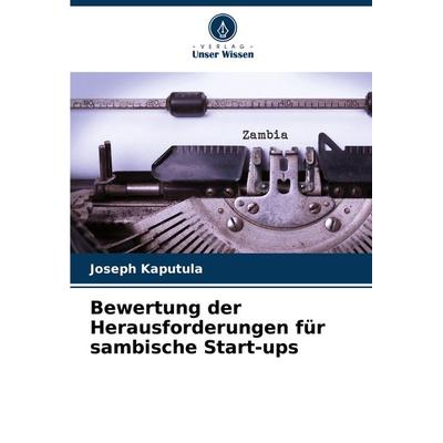 Bewertung der Herausforderungen für sambische Start-ups, Taschenbuch von Joseph Kaputula, Verlag Unser Wissen, 978-620-7-97937-0