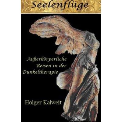 Seelenflüge. Außerkörperliche Reisen in der Dunkeltherapie, Taschenbuch von Holger Kalweit, Epubli, 978-3-7418-8817-5