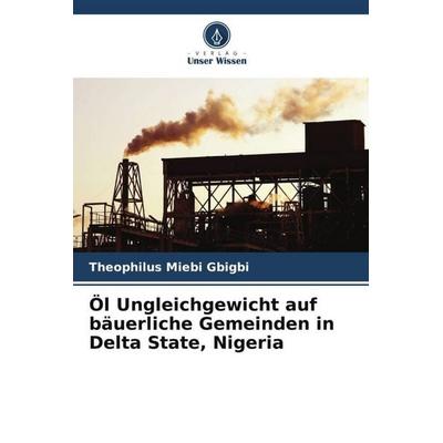 Öl Ungleichgewicht auf bäuerliche Gemeinden in Delta State, Nigeria, Taschenbuch von Theophilus Miebi Gbigbi, Verlag Unser Wissen, 978-620-6-24547-6