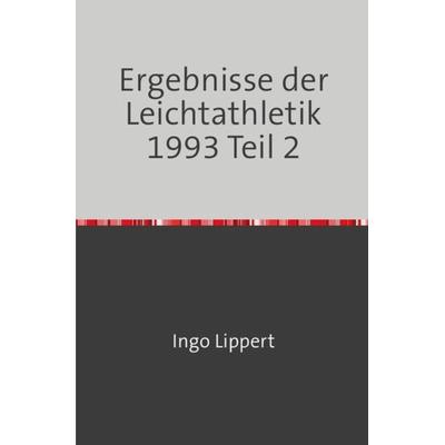 Sportstatistik / Ergebnisse der Leichtathletik 1993 Teil 2, Taschenbuch von Ingo Lippert, Epubli, 978-3-7450-7117-7