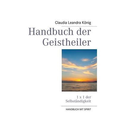 Handbuch der Geistheiler, Taschenbuch von Claudia Leandra König, BoD – Books on Demand, 978-3-8423-3772-5